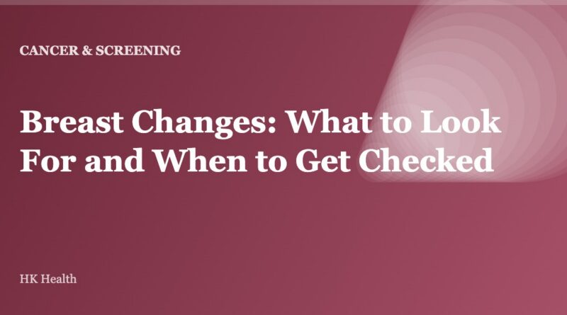 Breast Changes: What to Look For and When to Get Checked