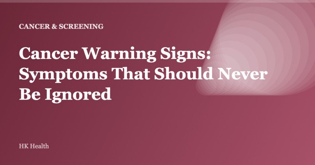 Cancer Warning Signs: Symptoms That Should Never Be Ignored