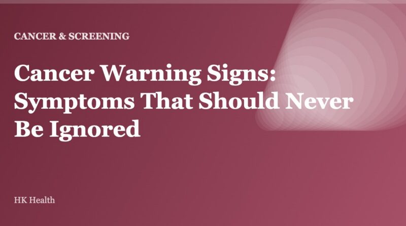Cancer Warning Signs: Symptoms That Should Never Be Ignored