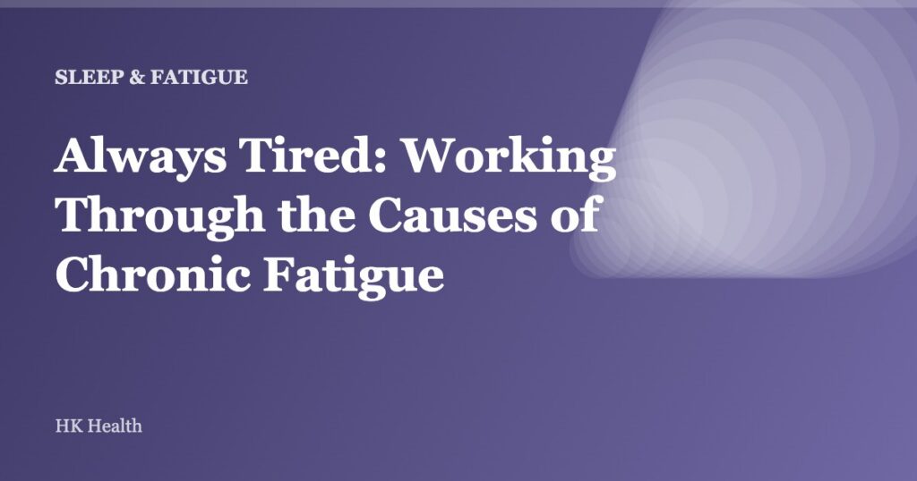 Always Tired: Working Through the Causes of Chronic Fatigue