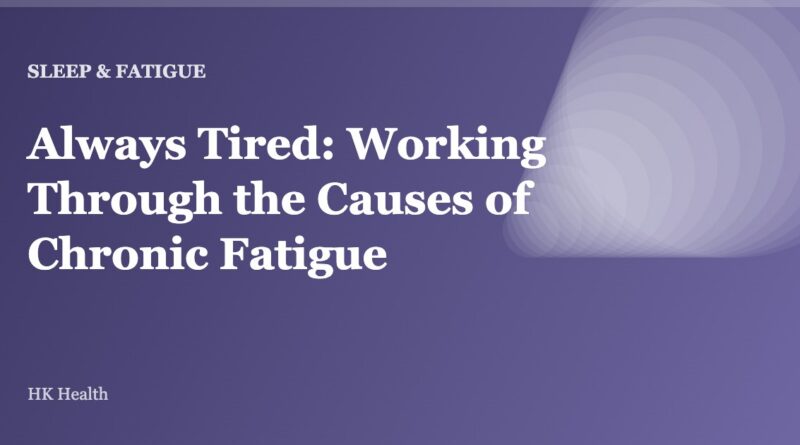 Always Tired: Working Through the Causes of Chronic Fatigue