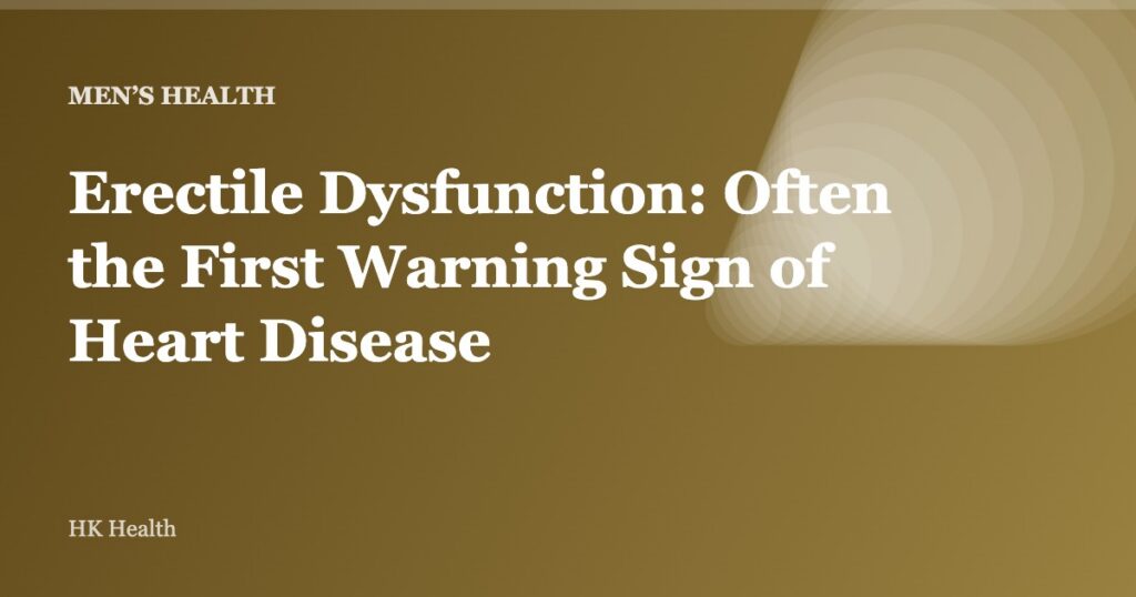 Erectile Dysfunction: Often the First Warning Sign of Heart Disease