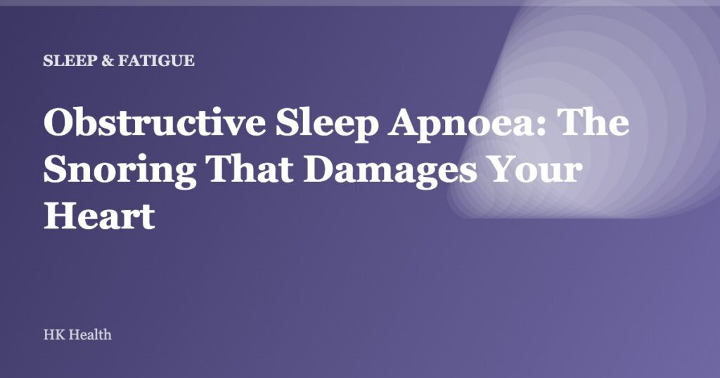 Obstructive Sleep Apnoea: The Snoring That Damages Your Heart