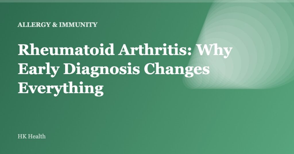 Rheumatoid Arthritis: Why Early Diagnosis Changes Everything
