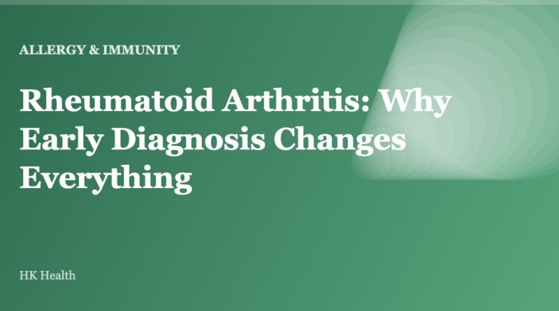 Rheumatoid Arthritis: Why Early Diagnosis Changes Everything